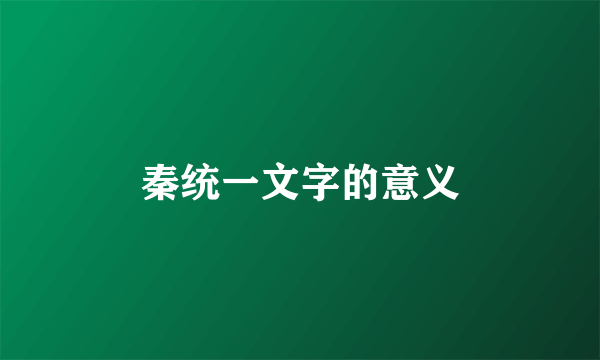 秦统一文字的意义