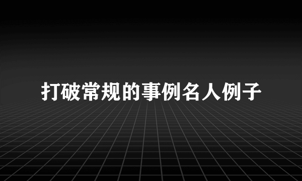 打破常规的事例名人例子