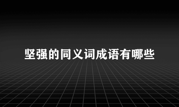 坚强的同义词成语有哪些