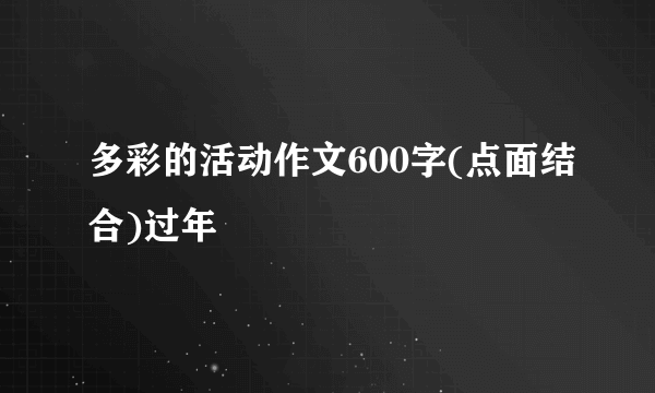 多彩的活动作文600字(点面结合)过年
