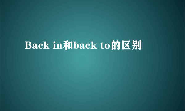 Back in和back to的区别