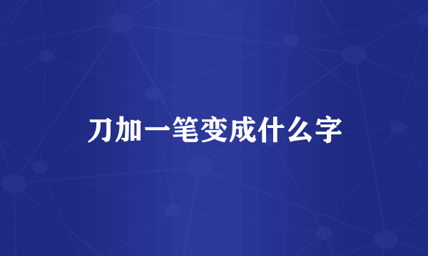 刀加一笔变成什么字