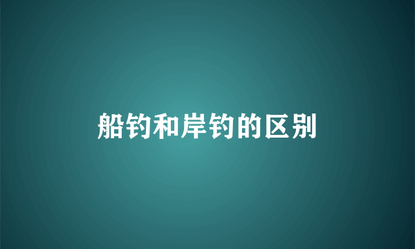 船钓和岸钓的区别