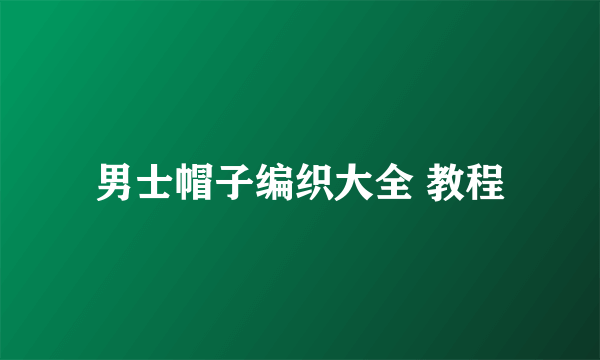 男士帽子编织大全 教程