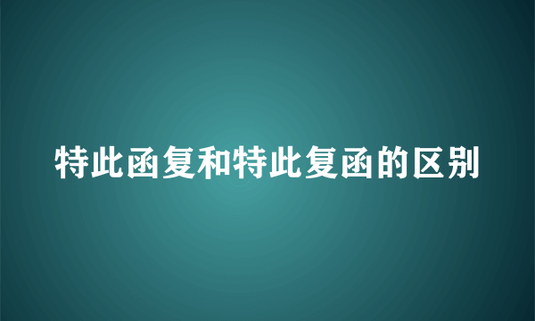 特此函复和特此复函的区别