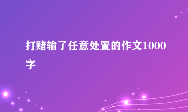打赌输了任意处置的作文1000字
