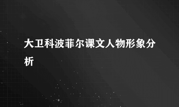 大卫科波菲尔课文人物形象分析