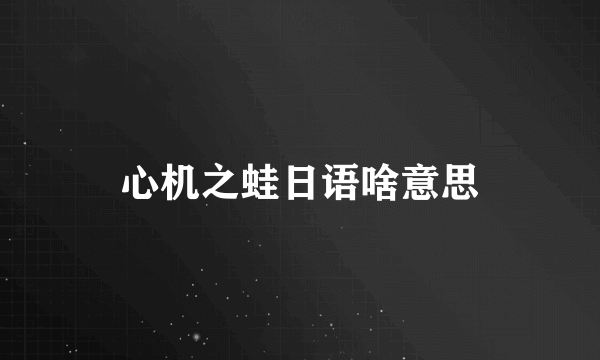 心机之蛙日语啥意思
