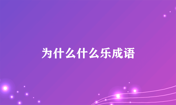 为什么什么乐成语