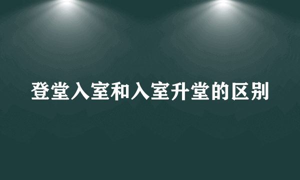 登堂入室和入室升堂的区别
