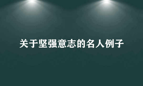 关于坚强意志的名人例子