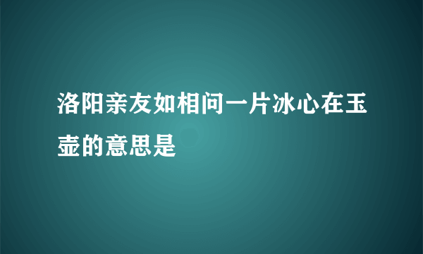 洛阳亲友如相问一片冰心在玉壶的意思是