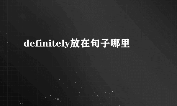 definitely放在句子哪里