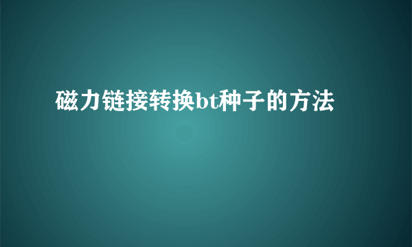 磁力链接转换bt种子的方法