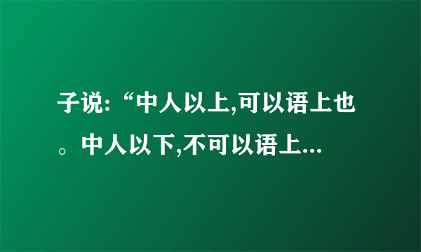 子说:“中人以上,可以语上也。中人以下,不可以语上也。”表明孔子的教学方法