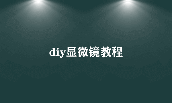 diy显微镜教程