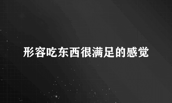 形容吃东西很满足的感觉
