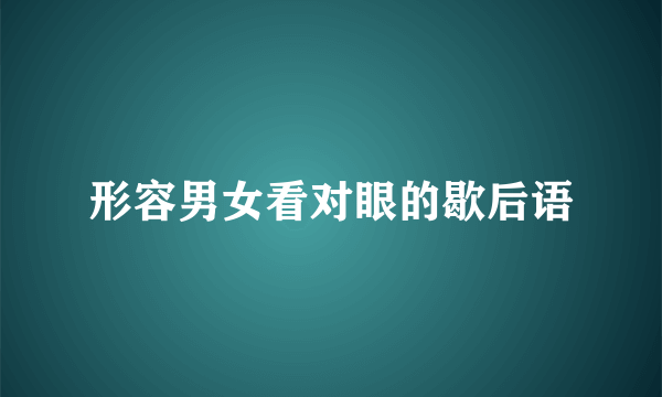 形容男女看对眼的歇后语