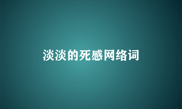 淡淡的死感网络词