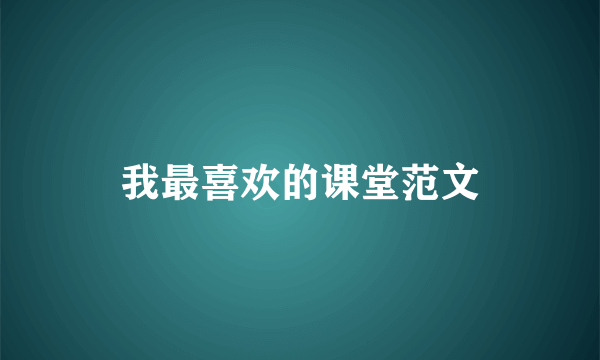 我最喜欢的课堂范文