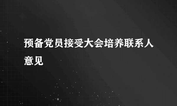 预备党员接受大会培养联系人意见