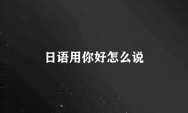 日语用你好怎么说