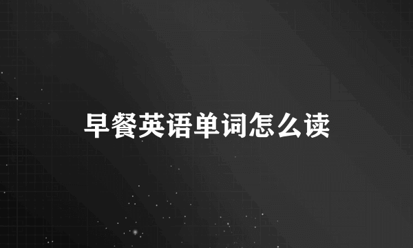 早餐英语单词怎么读