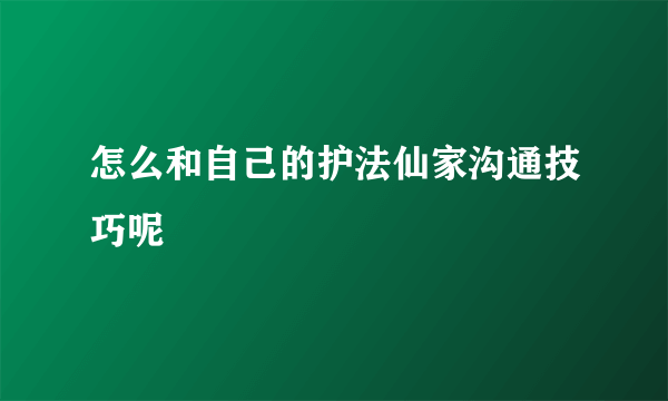怎么和自己的护法仙家沟通技巧呢