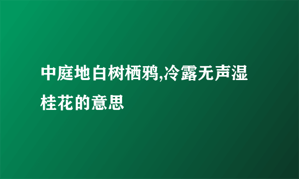 中庭地白树栖鸦,冷露无声湿桂花的意思
