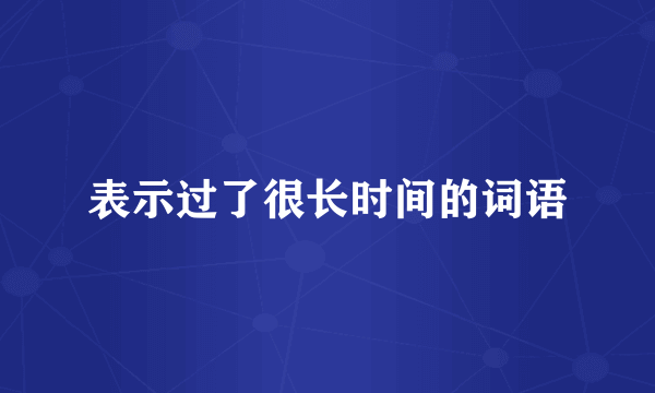 表示过了很长时间的词语