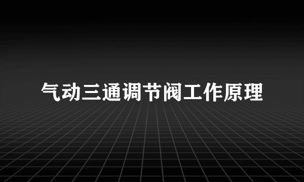 气动三通调节阀工作原理