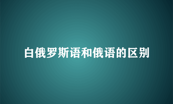 白俄罗斯语和俄语的区别