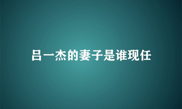 吕一杰的妻子是谁现任