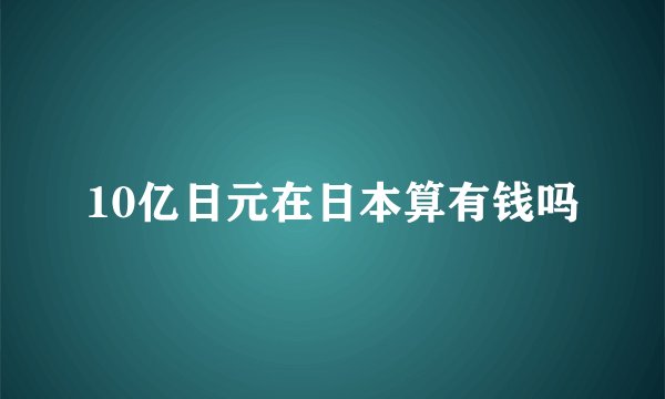 10亿日元在日本算有钱吗