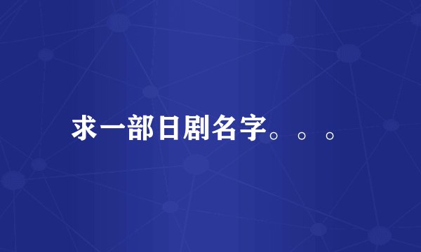 求一部日剧名字。。。