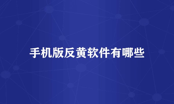 手机版反黄软件有哪些