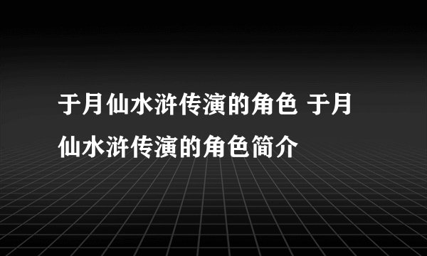 于月仙水浒传演的角色 于月仙水浒传演的角色简介
