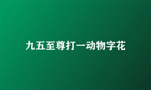 九五至尊打一动物字花