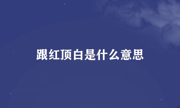 跟红顶白是什么意思