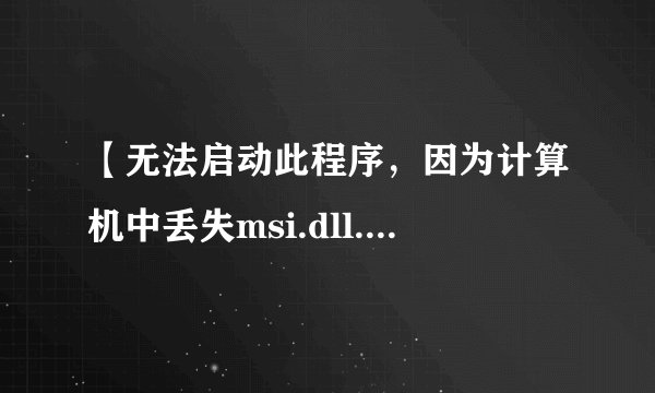 【无法启动此程序,因为计算机中丢失msi.dll.尝试重新安装程序以解决此问题】致使我的电脑开机以后速度奇