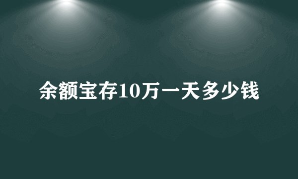 余额宝存10万一天多少钱