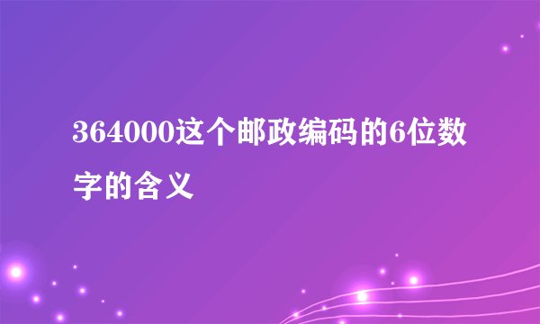 364000这个邮政编码的6位数字的含义