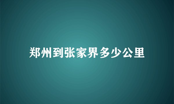 郑州到张家界多少公里