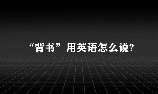 “背书”用英语怎么说?