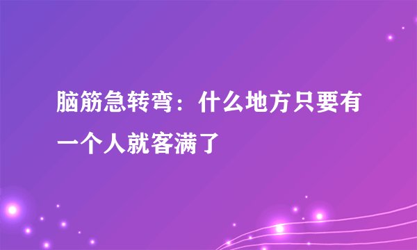 脑筋急转弯：什么地方只要有一个人就客满了
