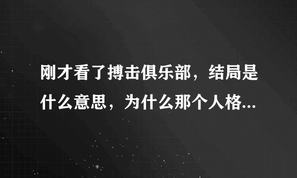 刚才看了搏击俱乐部，结局是什么意思，为什么那个人格死了，原来的人没死，最后看到五角大厦爆炸是寓意什