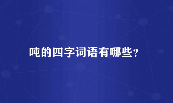 吨的四字词语有哪些？
