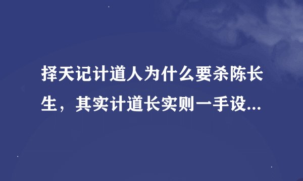 择天记计道人为什么要杀陈长生，其实计道长实则一手设计了陈长生的一生