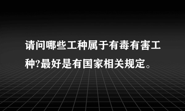 请问哪些工种属于有毒有害工种?最好是有国家相关规定。