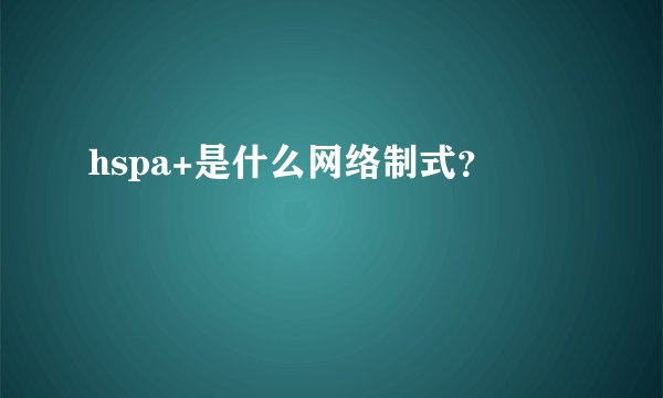 hspa+是什么网络制式？